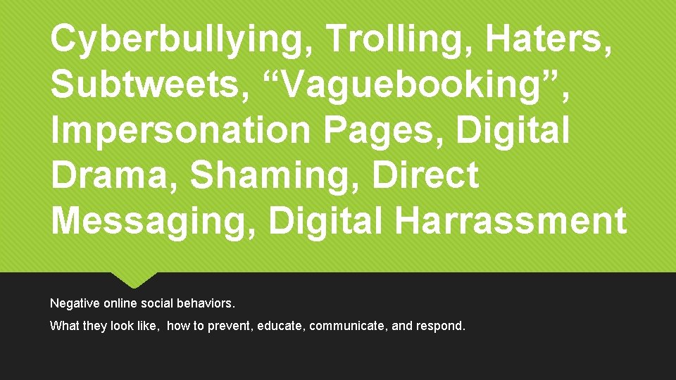 Cyberbullying, Trolling, Haters, Subtweets, “Vaguebooking”, Impersonation Pages, Digital Drama, Shaming, Direct Messaging, Digital Harrassment
