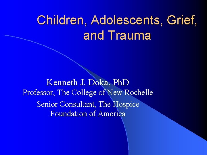 Children, Adolescents, Grief, and Trauma Kenneth J. Doka, Ph. D Professor, The College of
