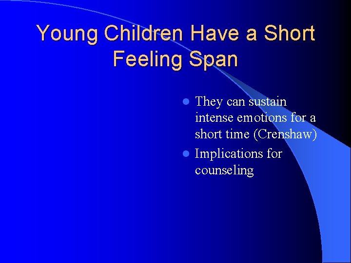 Young Children Have a Short Feeling Span They can sustain intense emotions for a