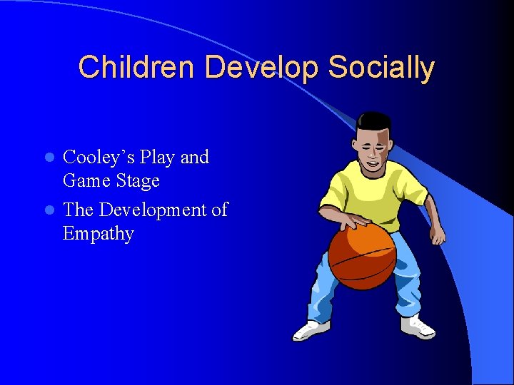 Children Develop Socially Cooley’s Play and Game Stage l The Development of Empathy l