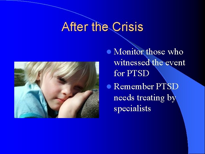 After the Crisis l Monitor those who witnessed the event for PTSD l Remember