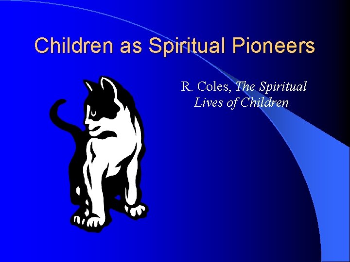 Children as Spiritual Pioneers R. Coles, The Spiritual Lives of Children 