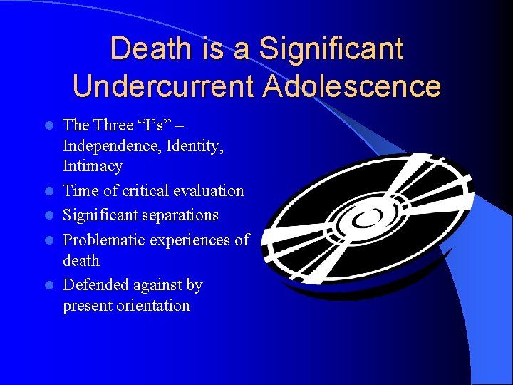 Death is a Significant Undercurrent Adolescence l l l The Three “I’s” – Independence,