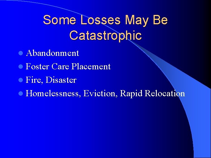 Some Losses May Be Catastrophic l Abandonment l Foster Care Placement l Fire, Disaster