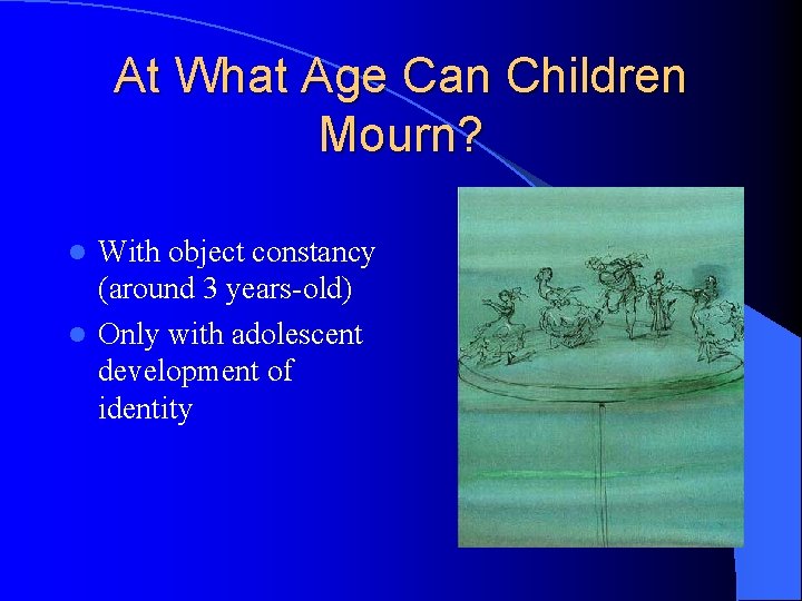 At What Age Can Children Mourn? With object constancy (around 3 years-old) l Only