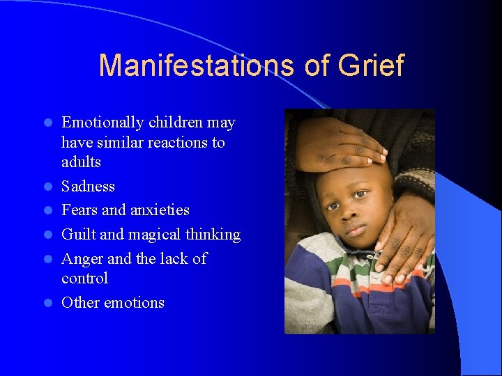 Manifestations of Grief l l l Emotionally children may have similar reactions to adults