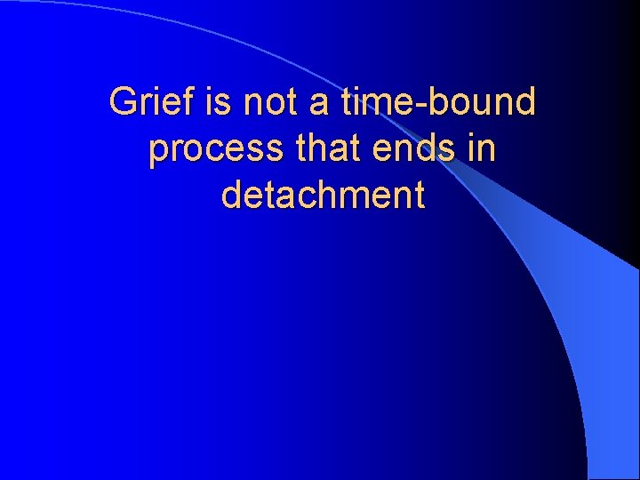 Grief is not a time-bound process that ends in detachment 