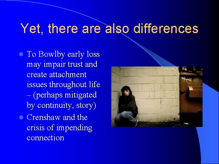 Yet, there also differences To Bowlby early loss may impair trust and create attachment