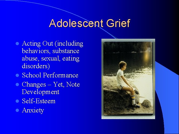 Adolescent Grief l l l Acting Out (including behaviors, substance abuse, sexual, eating disorders)
