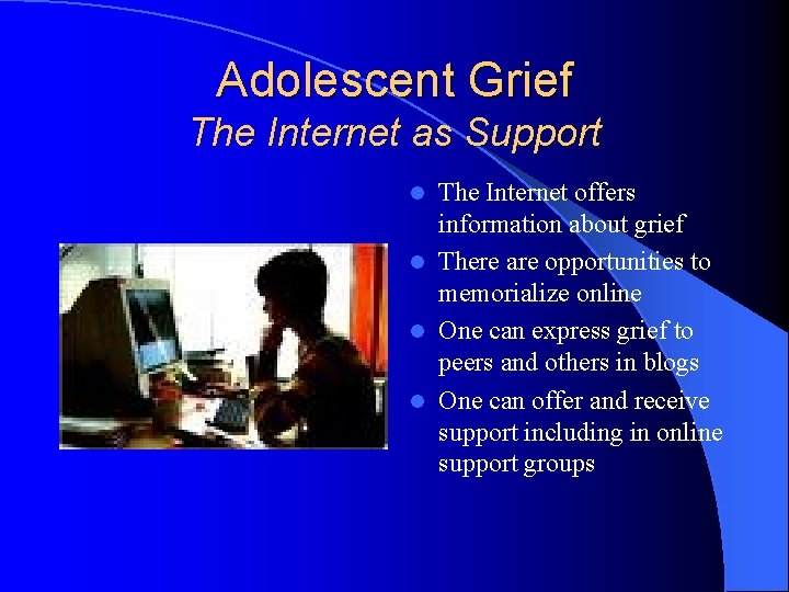 Adolescent Grief The Internet as Support The Internet offers information about grief l There