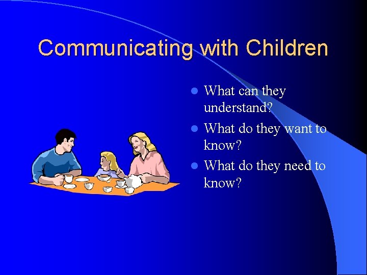 Communicating with Children What can they understand? l What do they want to know?