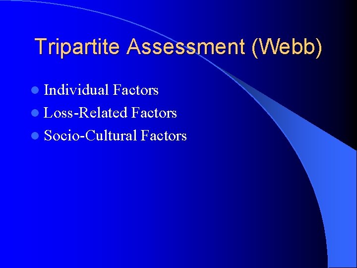 Tripartite Assessment (Webb) l Individual Factors l Loss-Related Factors l Socio-Cultural Factors 