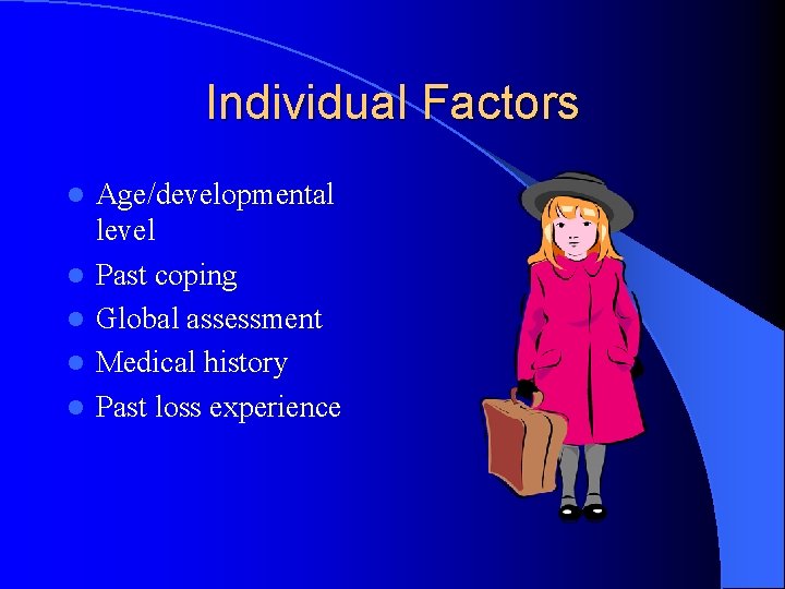 Individual Factors l l l Age/developmental level Past coping Global assessment Medical history Past