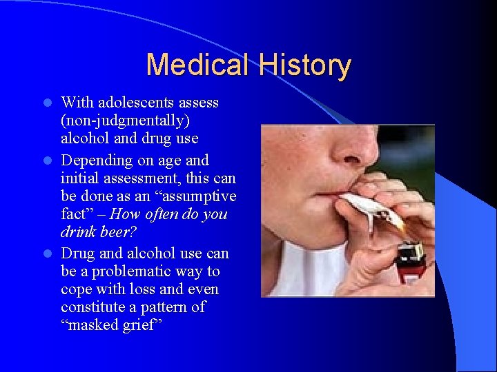 Medical History With adolescents assess (non-judgmentally) alcohol and drug use l Depending on age