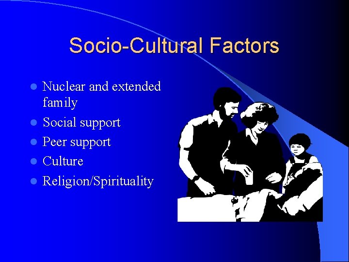 Socio-Cultural Factors l l l Nuclear and extended family Social support Peer support Culture