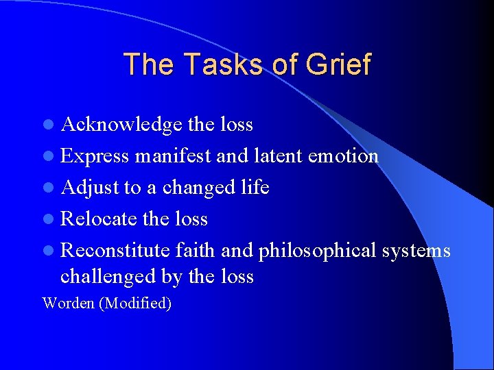 The Tasks of Grief l Acknowledge the loss l Express manifest and latent emotion