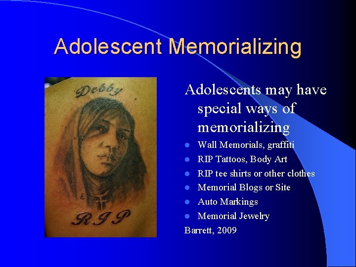 Adolescent Memorializing Adolescents may have special ways of memorializing Wall Memorials, graffiti l RIP