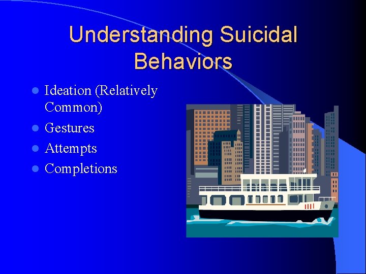 Understanding Suicidal Behaviors Ideation (Relatively Common) l Gestures l Attempts l Completions l 