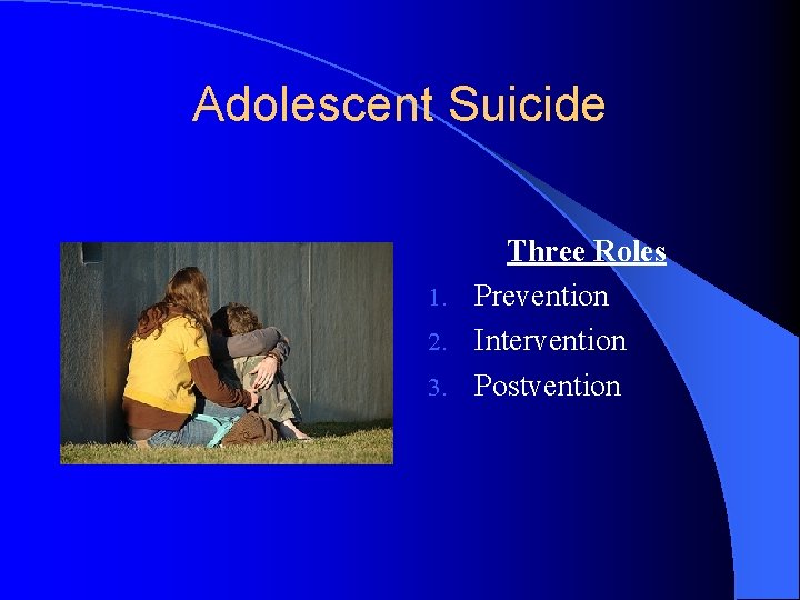 Adolescent Suicide Three Roles 1. Prevention 2. Intervention 3. Postvention 