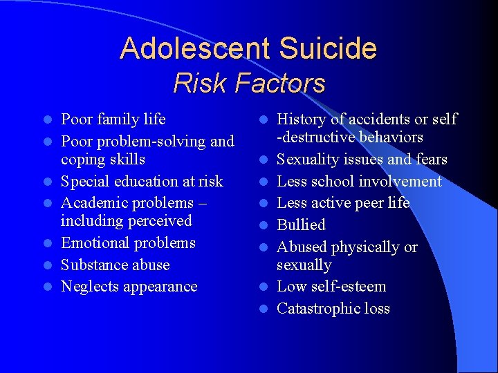 Adolescent Suicide Risk Factors l l l l Poor family life Poor problem-solving and