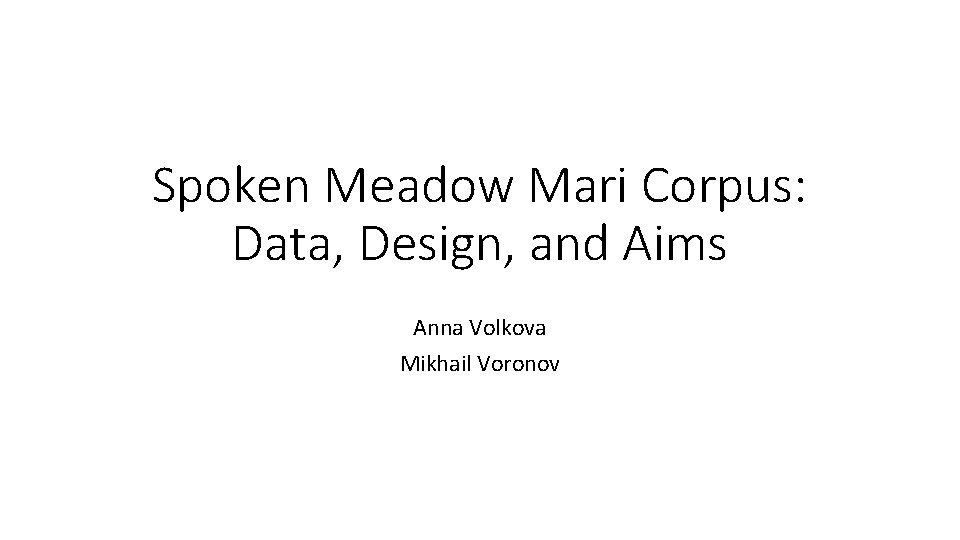 Spoken Meadow Mari Corpus: Data, Design, and Aims Anna Volkova Mikhail Voronov 