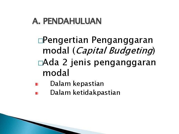 A. PENDAHULUAN �Pengertian Penganggaran modal (Capital Budgeting) �Ada 2 jenis penganggaran modal Dalam kepastian A. PENDAHULUAN �Pengertian Penganggaran modal (Capital Budgeting) �Ada 2 jenis penganggaran modal Dalam kepastian