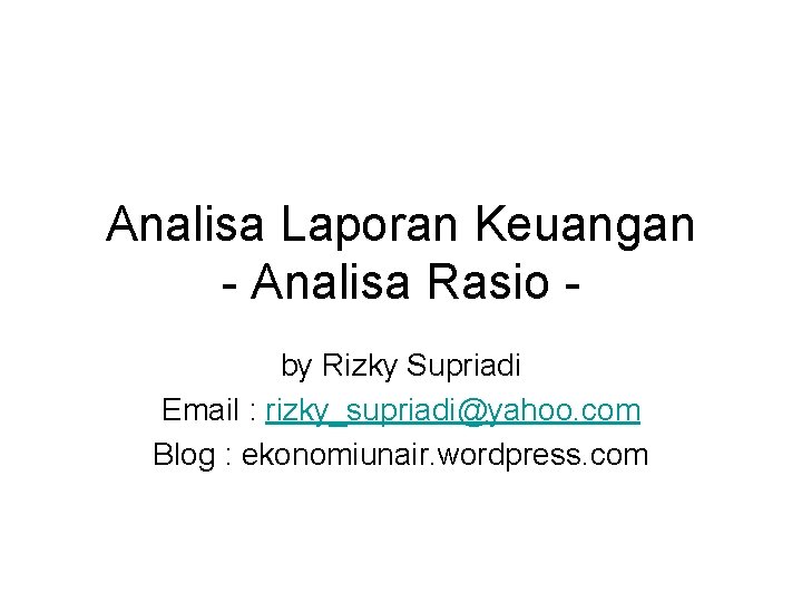 Analisa Laporan Keuangan - Analisa Rasio by Rizky Supriadi Email : rizky_supriadi@yahoo. com Blog