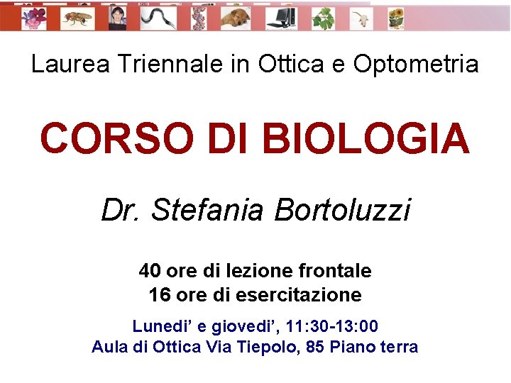 • Laurea Triennale in Ottica e Optometria CORSO DI BIOLOGIA Dr. Stefania Bortoluzzi • Laurea Triennale in Ottica e Optometria CORSO DI BIOLOGIA Dr. Stefania Bortoluzzi