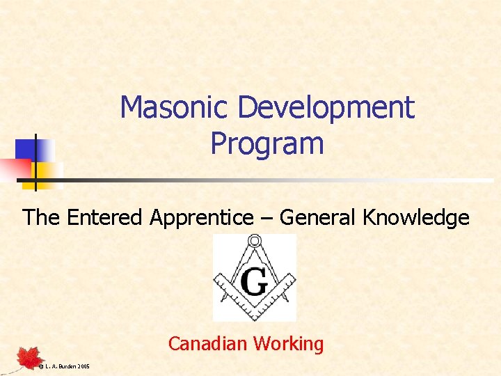 Masonic Development Program The Entered Apprentice – General Knowledge Canadian Working © L. A.