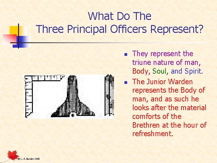 What Do The Three Principal Officers Represent? n n © L. A. Burden 2005