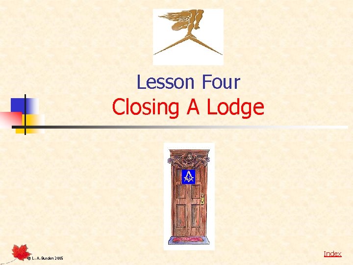 Lesson Four Closing A Lodge © L. A. Burden 2005 Index 