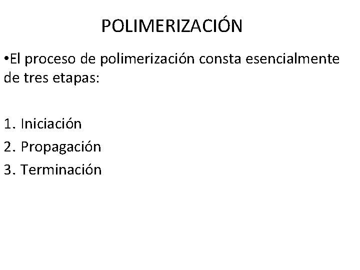 POLIMERIZACIÓN • El proceso de polimerización consta esencialmente de tres etapas: 1. Iniciación 2.