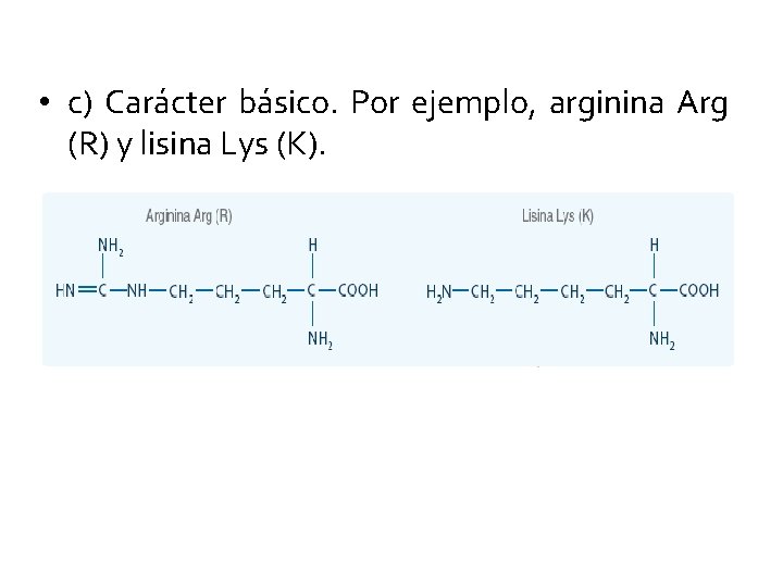  • c) Carácter básico. Por ejemplo, arginina Arg (R) y lisina Lys (K).