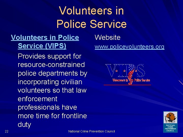 Volunteers in Police Service (VIPS) Provides support for resource-constrained police departments by incorporating civilian