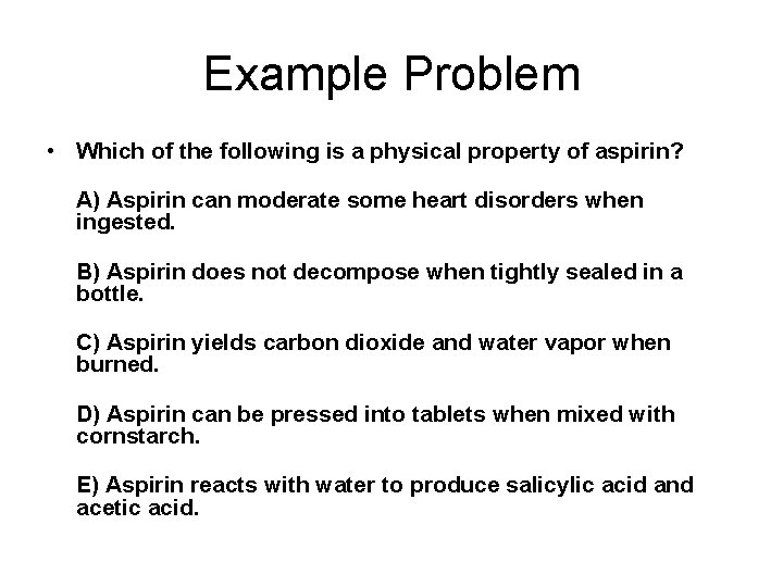 Example Problem • Which of the following is a physical property of aspirin? A)