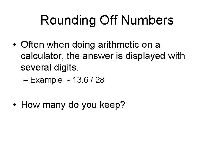 Rounding Off Numbers • Often when doing arithmetic on a calculator, the answer is