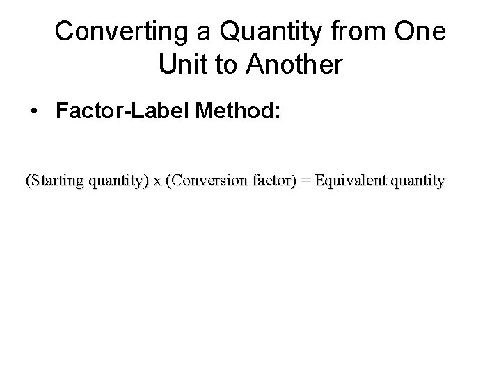 Converting a Quantity from One Unit to Another • Factor-Label Method: (Starting quantity) x