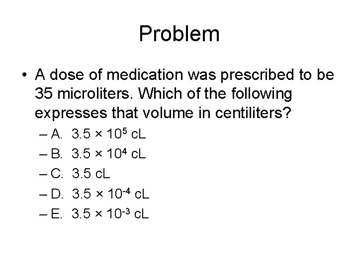 Problem • A dose of medication was prescribed to be 35 microliters. Which of