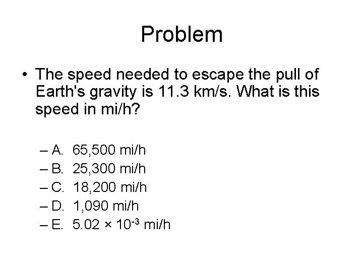 Problem • The speed needed to escape the pull of Earth's gravity is 11.