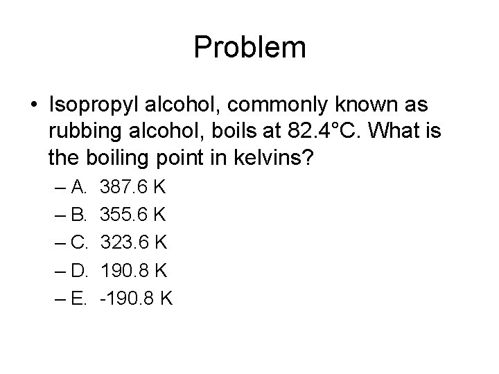 Problem • Isopropyl alcohol, commonly known as rubbing alcohol, boils at 82. 4°C. What