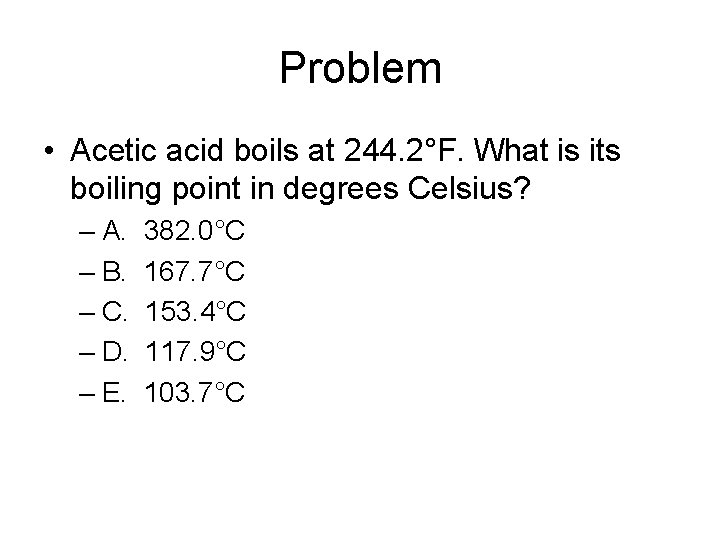 Problem • Acetic acid boils at 244. 2°F. What is its boiling point in