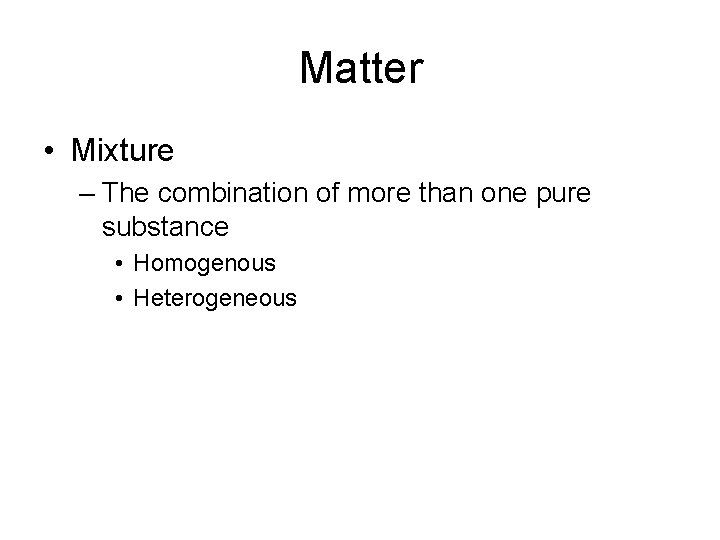 Matter • Mixture – The combination of more than one pure substance • Homogenous