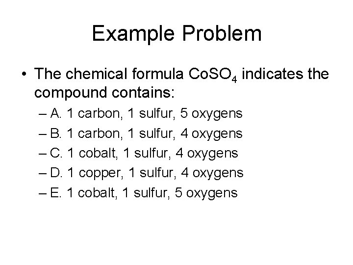 Example Problem • The chemical formula Co. SO 4 indicates the compound contains: –