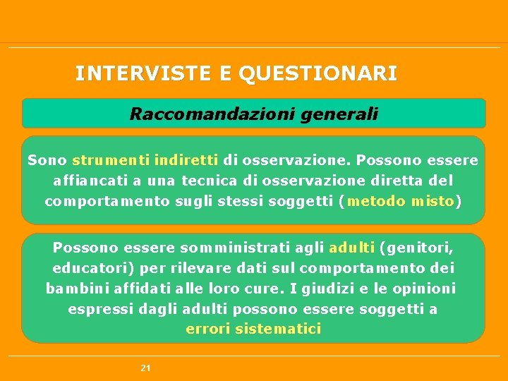 INTERVISTE E QUESTIONARI Raccomandazioni generali Sono strumenti indiretti di osservazione. Possono essere affiancati a