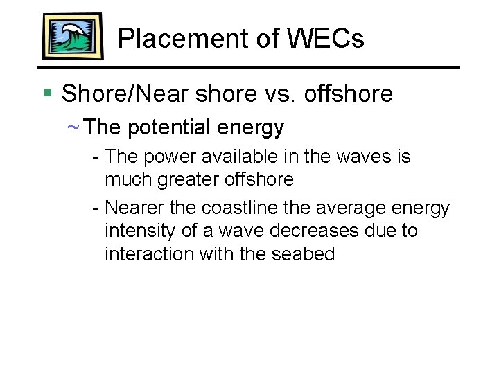 Placement of WECs § Shore/Near shore vs. offshore ~ The potential energy - The