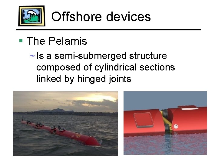 Offshore devices § The Pelamis ~ Is a semi-submerged structure composed of cylindrical sections
