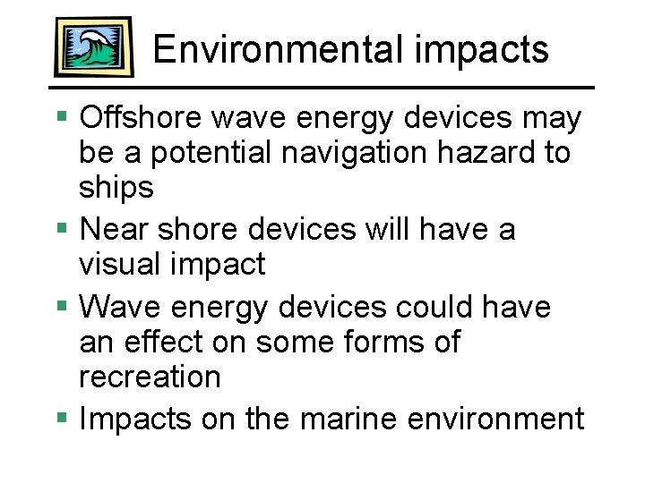 Environmental impacts § Offshore wave energy devices may be a potential navigation hazard to