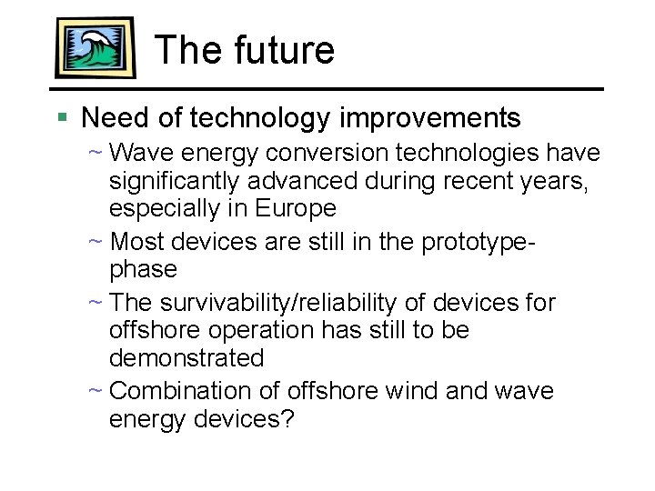 The future § Need of technology improvements ~ Wave energy conversion technologies have significantly