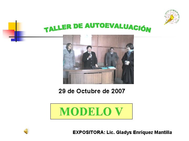 29 de Octubre de 2007 MODELO V EXPOSITORA: Lic. Gladys Enríquez Mantilla 