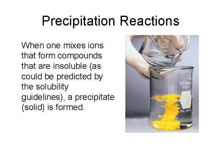 Precipitation Reactions When one mixes ions that form compounds that are insoluble (as could